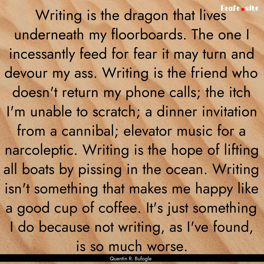 Writing is the dragon that lives underneath.... : Quote by Quentin R. Bufogle