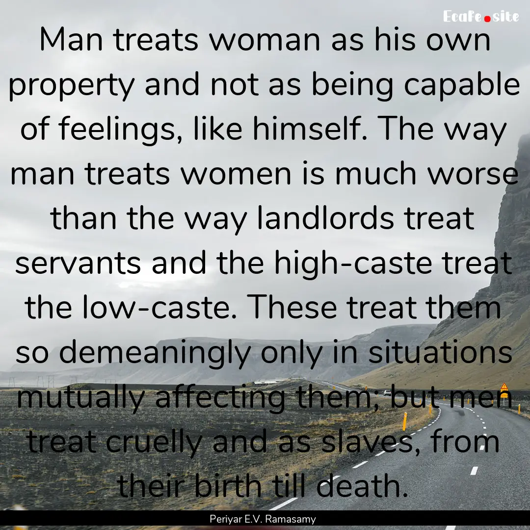 Man treats woman as his own property and.... : Quote by Periyar E.V. Ramasamy