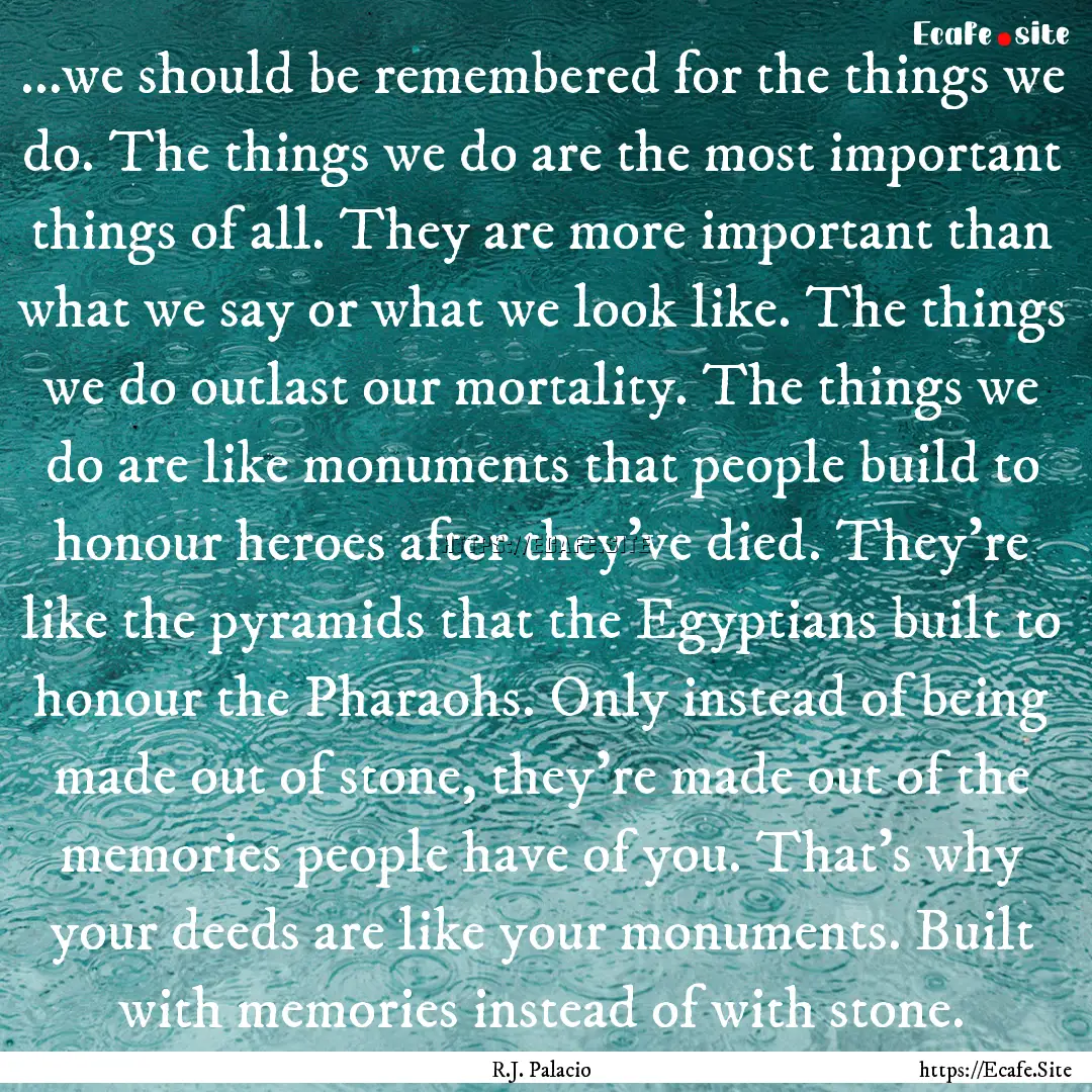 ...we should be remembered for the things.... : Quote by R.J. Palacio