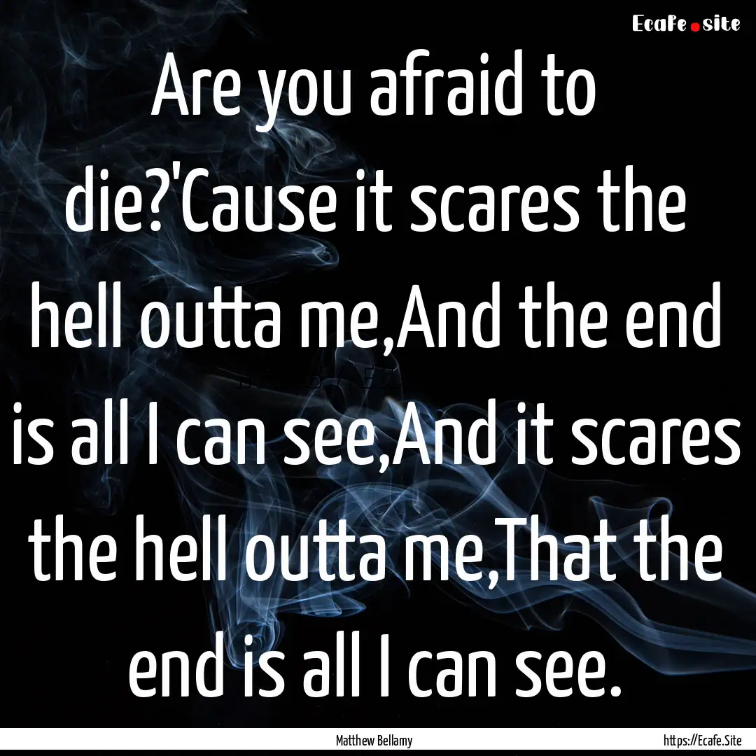 Are you afraid to die?'Cause it scares the.... : Quote by Matthew Bellamy