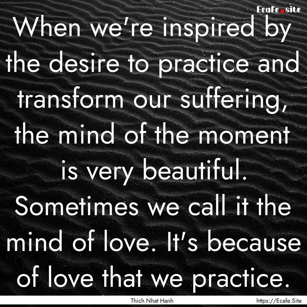 When we're inspired by the desire to practice.... : Quote by Thich Nhat Hanh