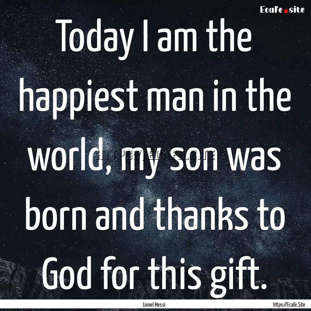 Today I am the happiest man in the world,.... : Quote by Lionel Messi