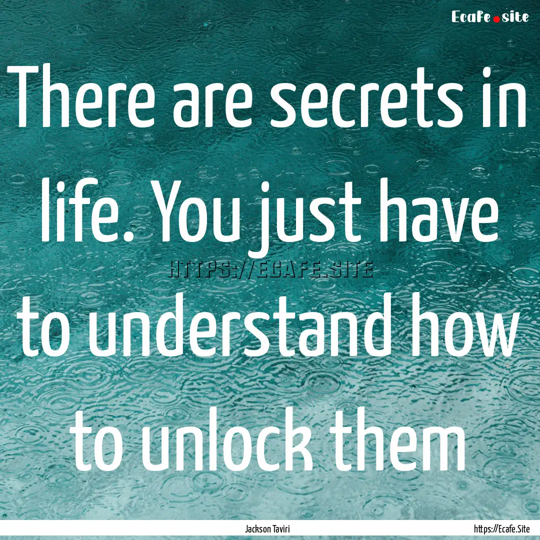 There are secrets in life. You just have.... : Quote by Jackson Taviri