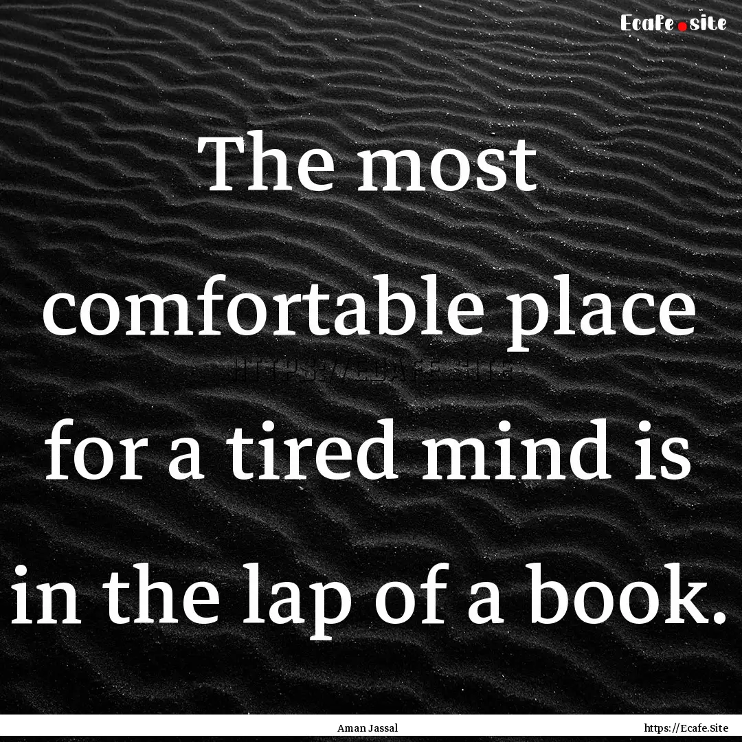 The most comfortable place for a tired mind.... : Quote by Aman Jassal