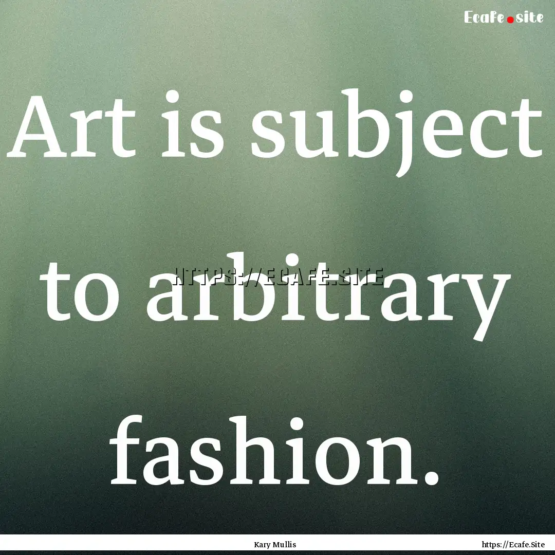 Art is subject to arbitrary fashion. : Quote by Kary Mullis