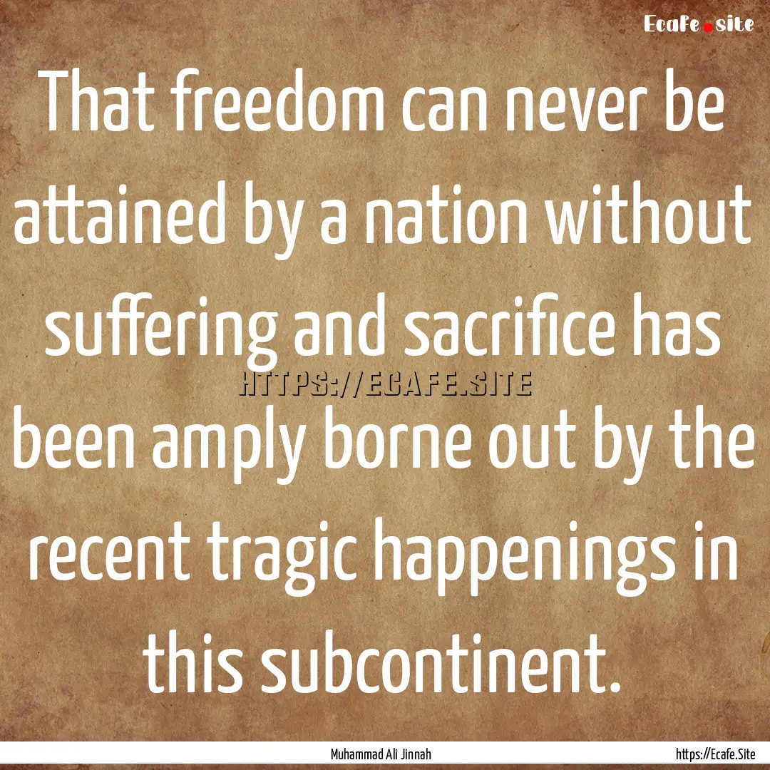 That freedom can never be attained by a nation.... : Quote by Muhammad Ali Jinnah