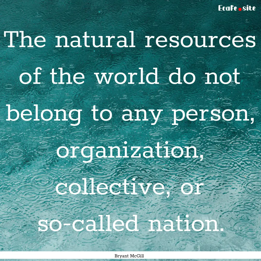 The natural resources of the world do not.... : Quote by Bryant McGill