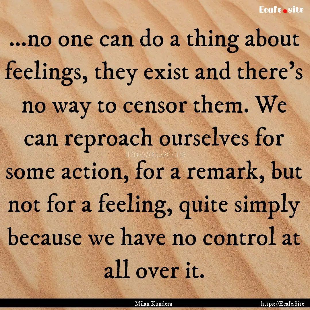 ...no one can do a thing about feelings,.... : Quote by Milan Kundera