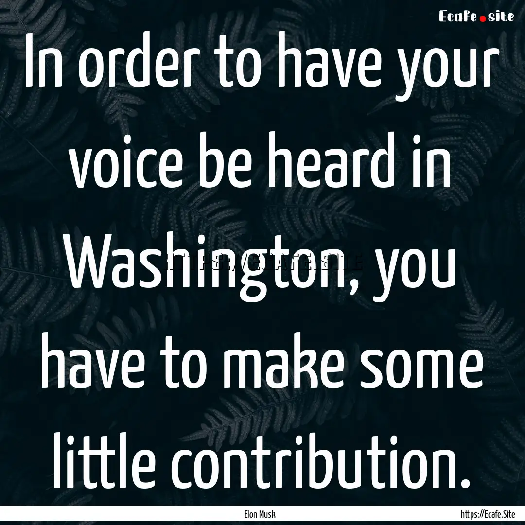 In order to have your voice be heard in Washington,.... : Quote by Elon Musk