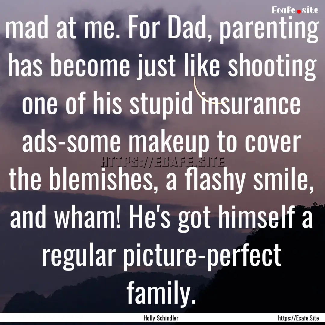 mad at me. For Dad, parenting has become.... : Quote by Holly Schindler