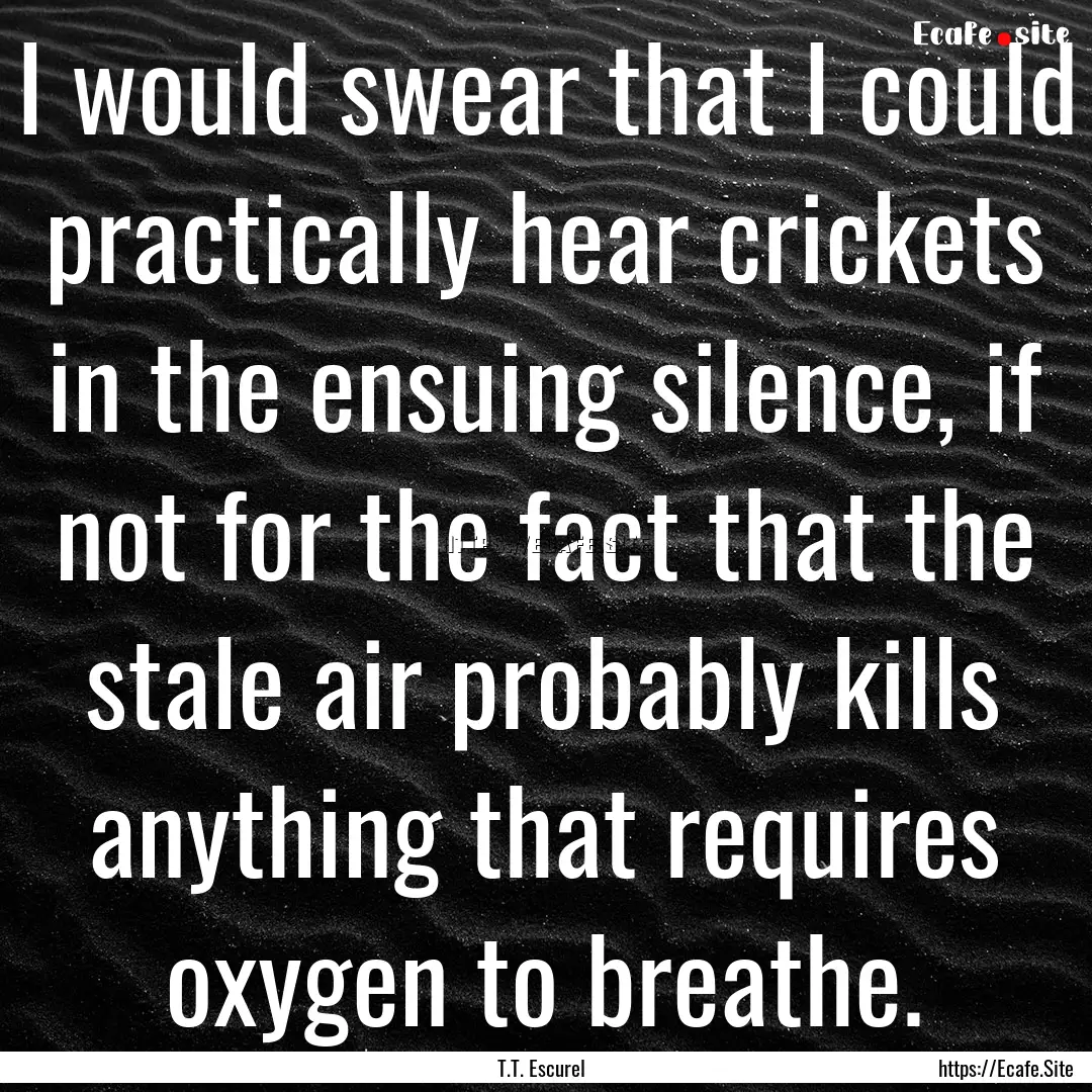 I would swear that I could practically hear.... : Quote by T.T. Escurel