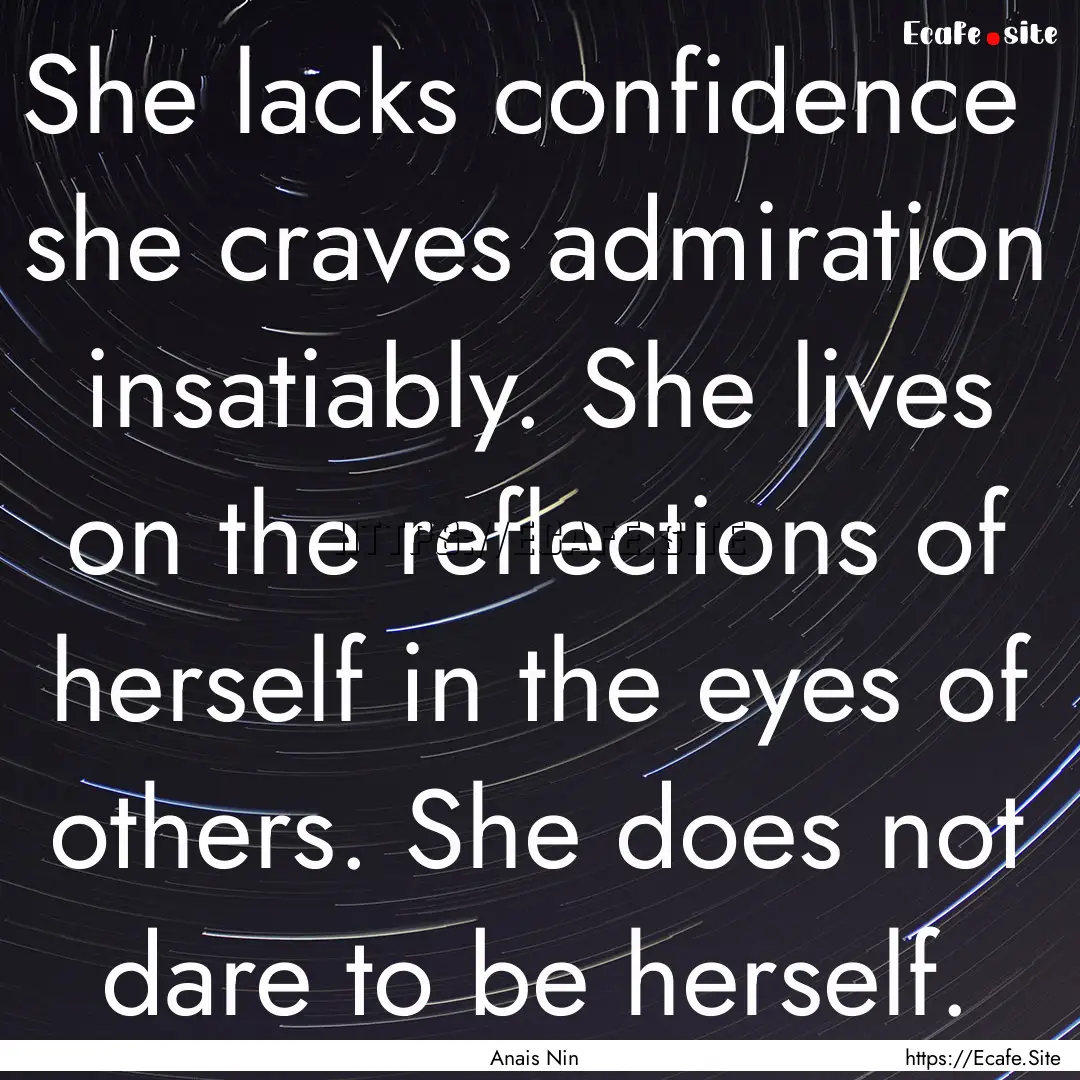 She lacks confidence she craves admiration.... : Quote by Anais Nin