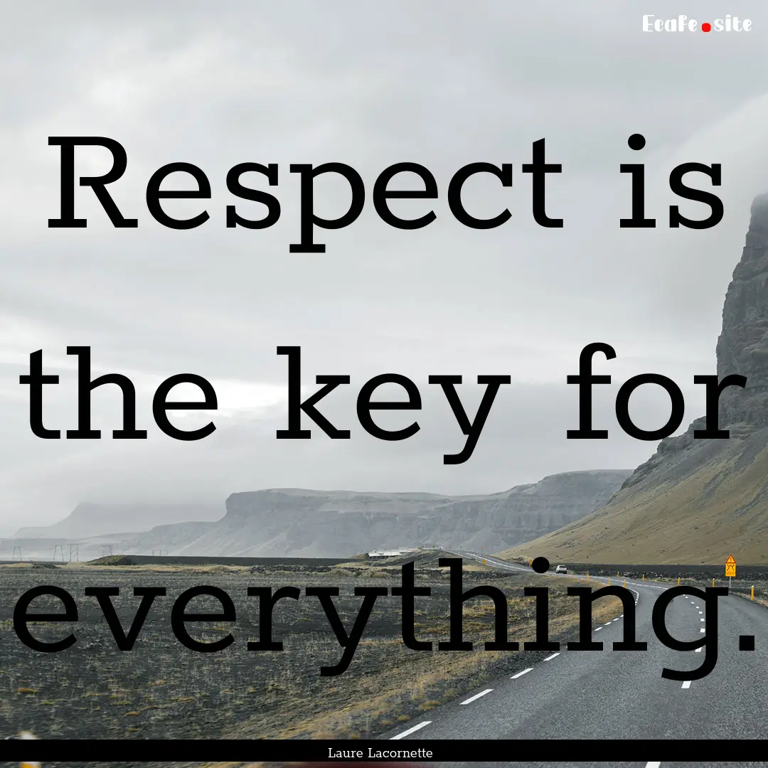 Respect is the key for everything. : Quote by Laure Lacornette