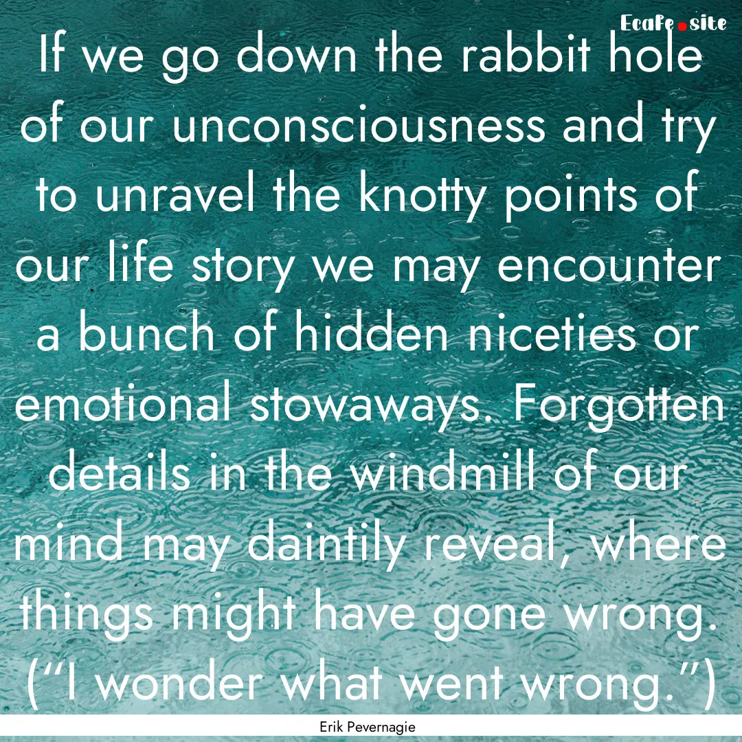 If we go down the rabbit hole of our unconsciousness.... : Quote by Erik Pevernagie