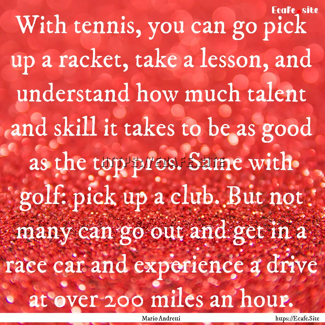 With tennis, you can go pick up a racket,.... : Quote by Mario Andretti