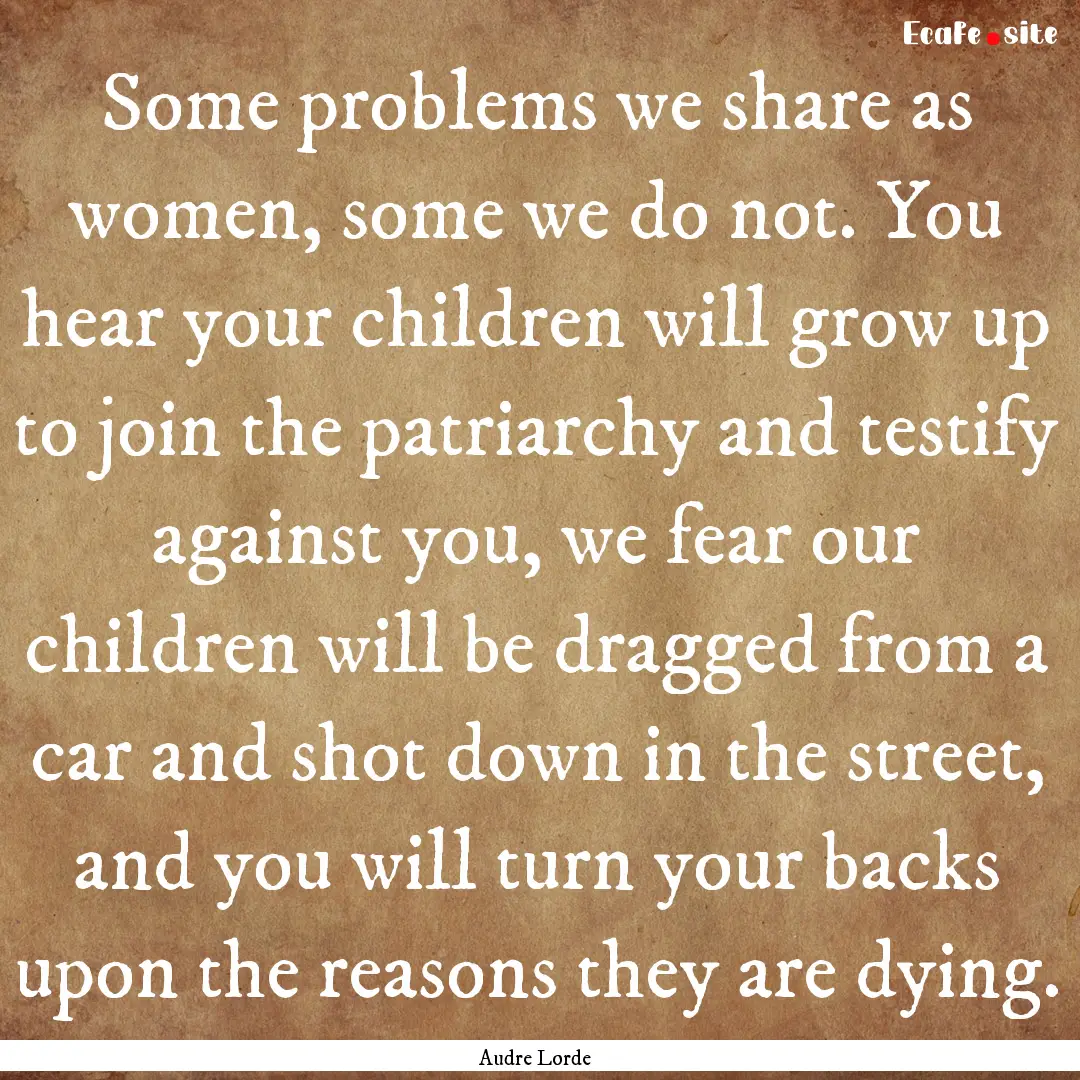 Some problems we share as women, some we.... : Quote by Audre Lorde