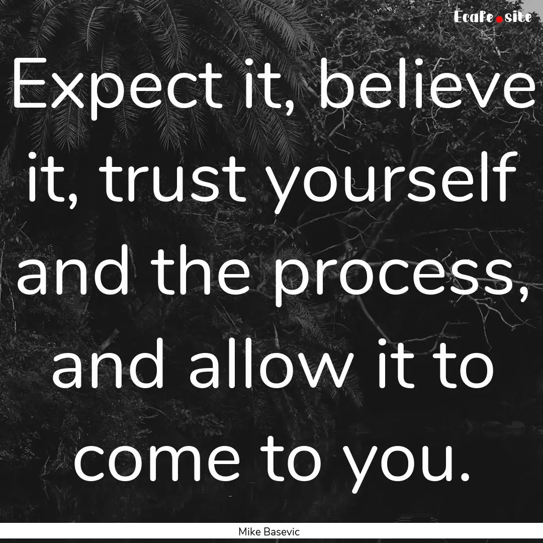 Expect it, believe it, trust yourself and.... : Quote by Mike Basevic