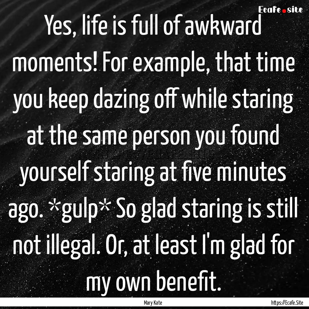 Yes, life is full of awkward moments! For.... : Quote by Mary Kate