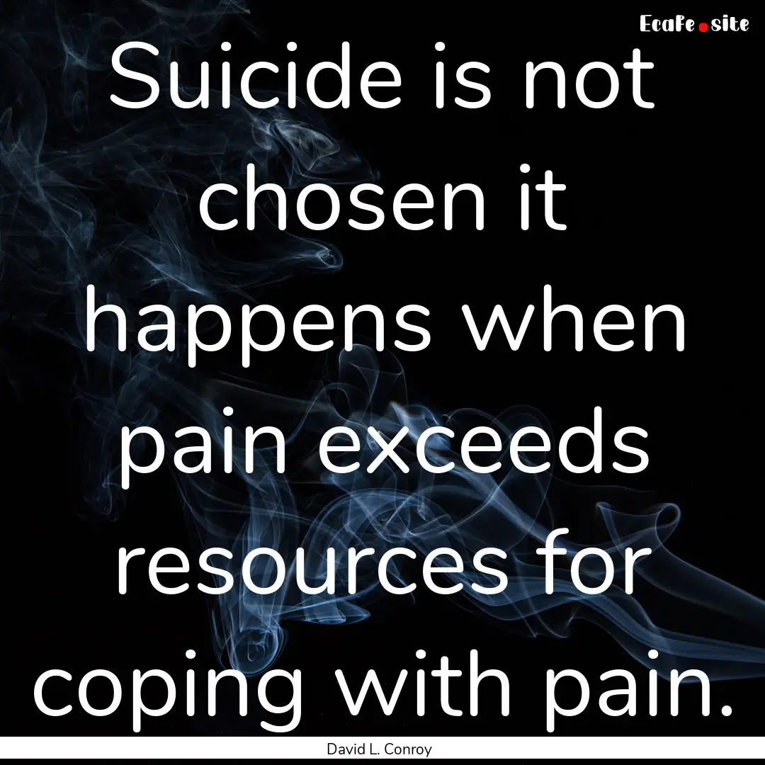 Suicide is not chosen it happens when pain.... : Quote by David L. Conroy