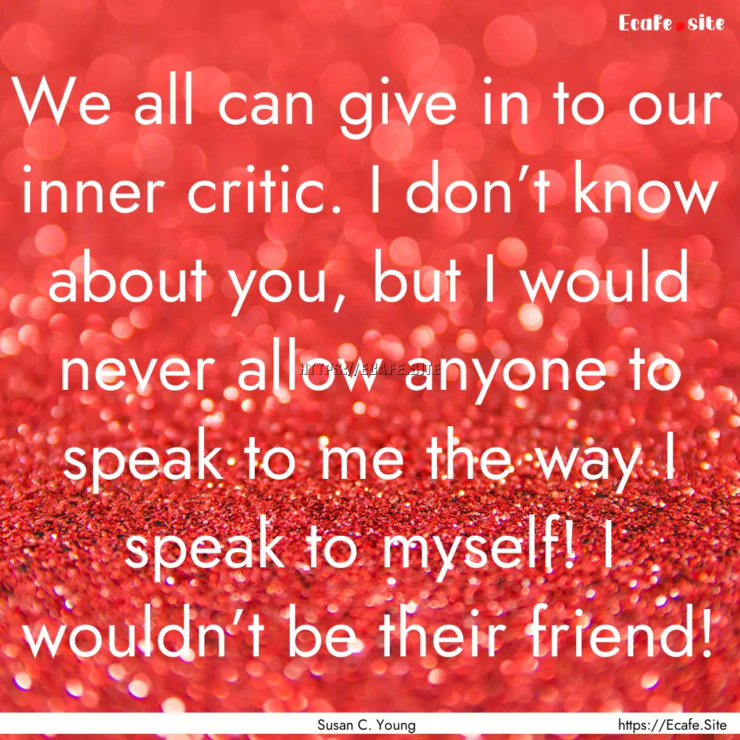 We all can give in to our inner critic. I.... : Quote by Susan C. Young