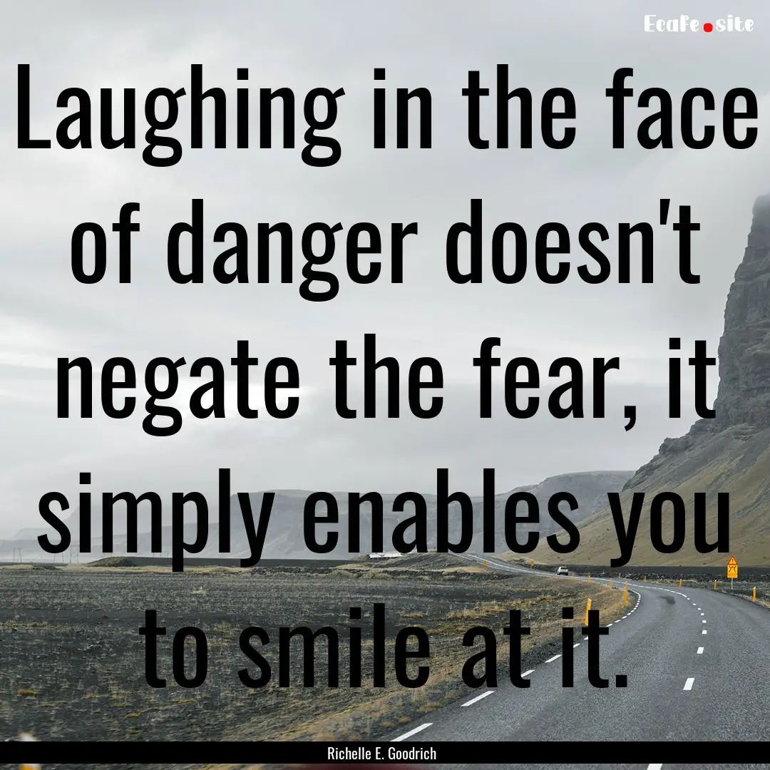 Laughing in the face of danger doesn't negate.... : Quote by Richelle E. Goodrich