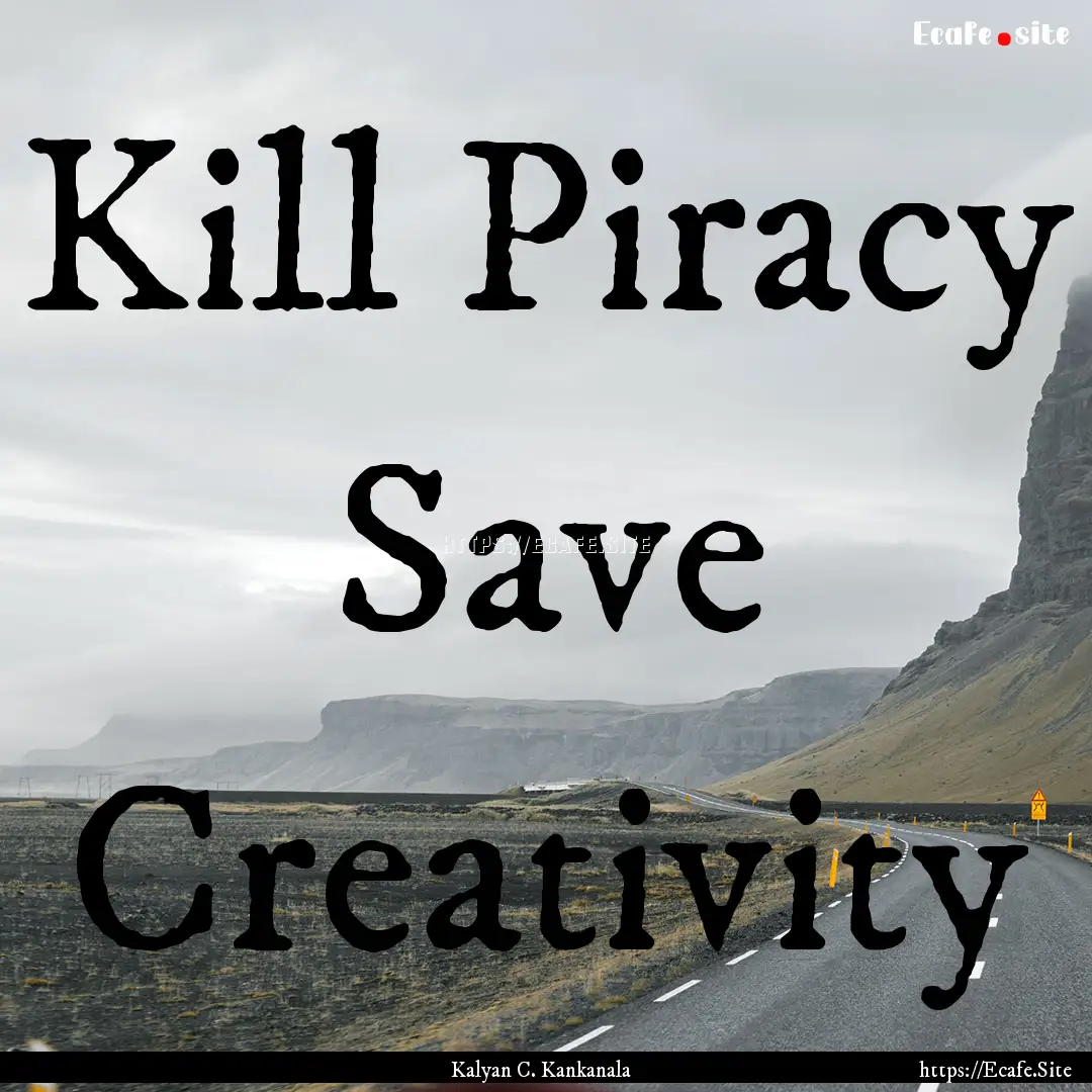 Kill Piracy Save Creativity : Quote by Kalyan C. Kankanala