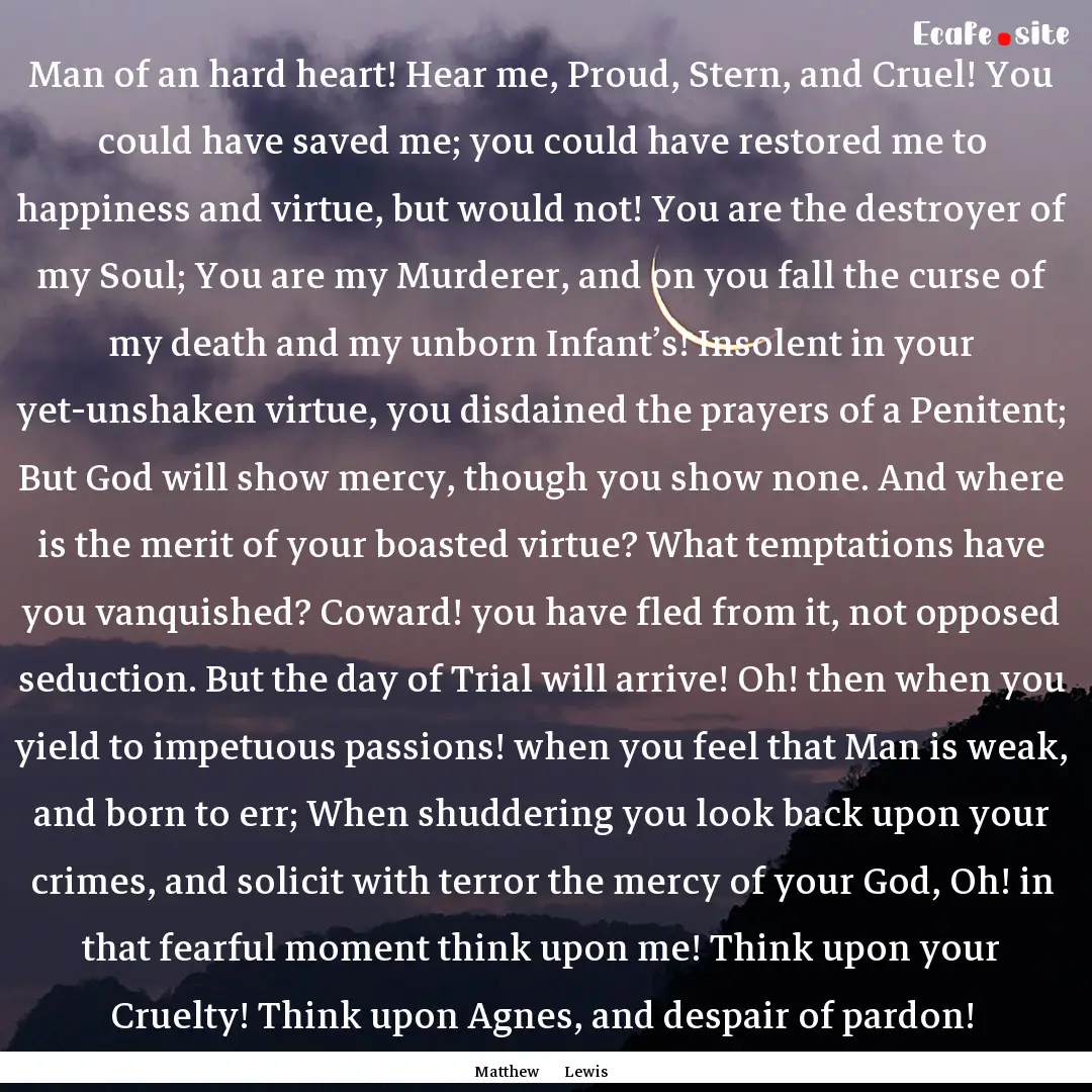 Man of an hard heart! Hear me, Proud, Stern,.... : Quote by Matthew Lewis