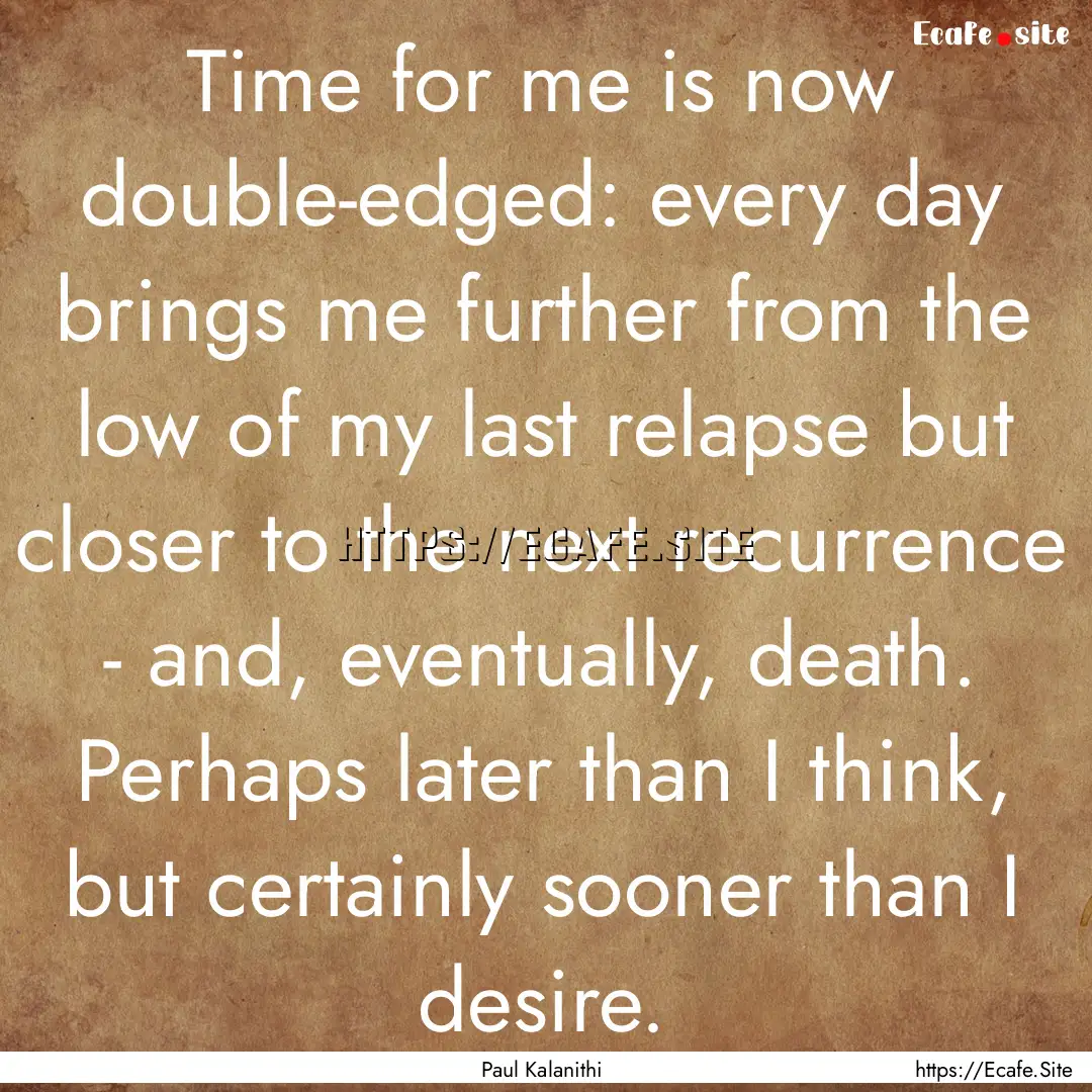 Time for me is now double-edged: every day.... : Quote by Paul Kalanithi