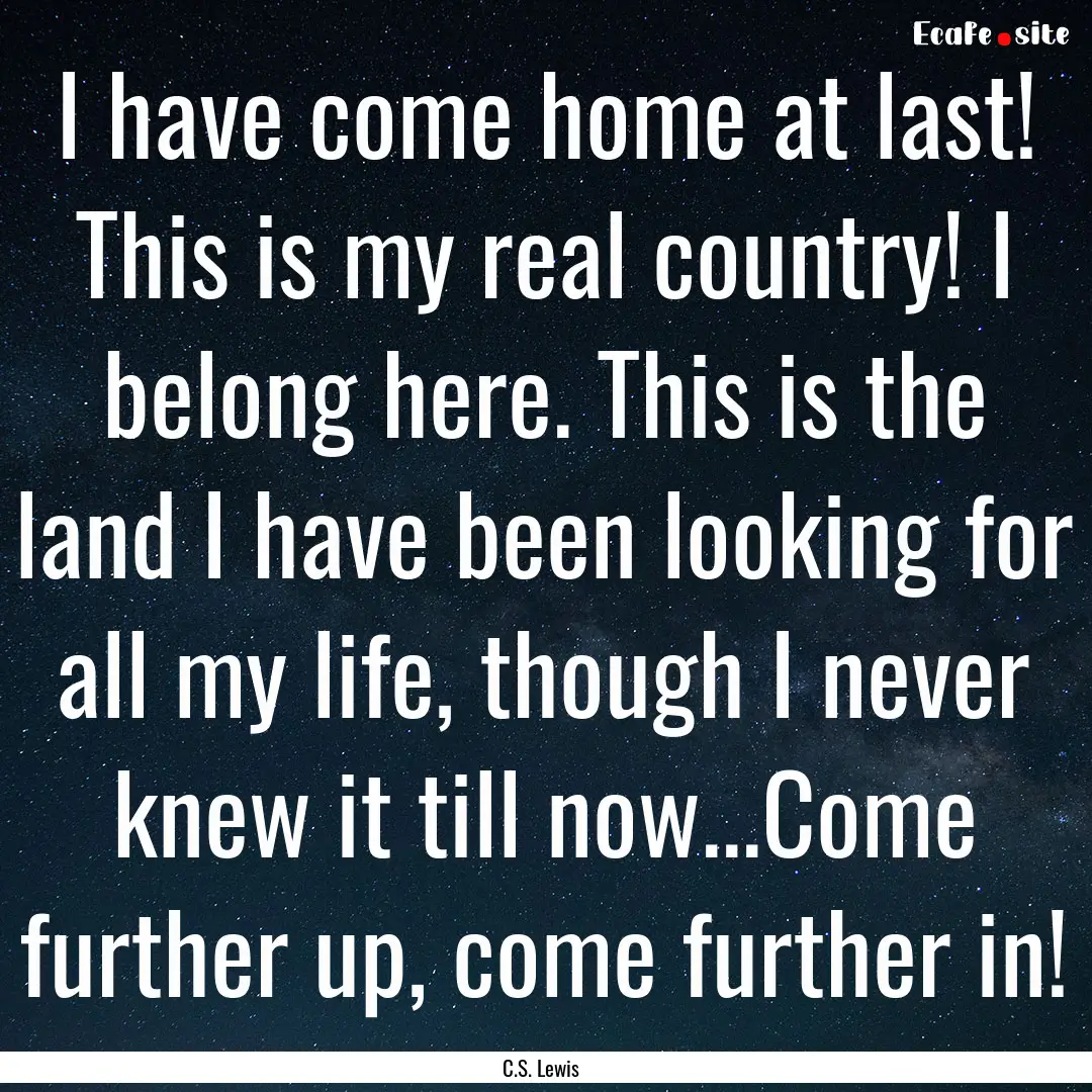 I have come home at last! This is my real.... : Quote by C.S. Lewis