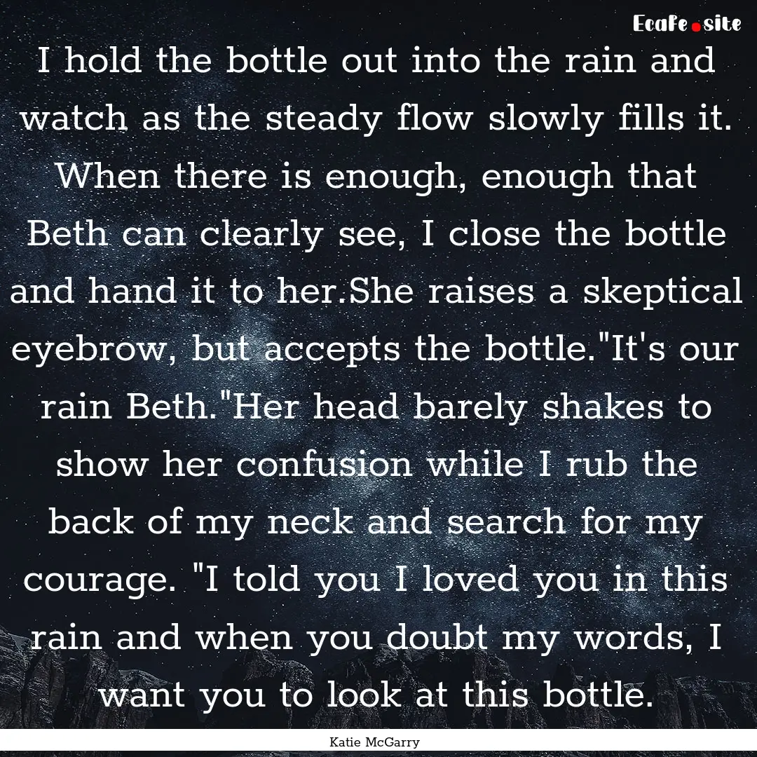 I hold the bottle out into the rain and watch.... : Quote by Katie McGarry