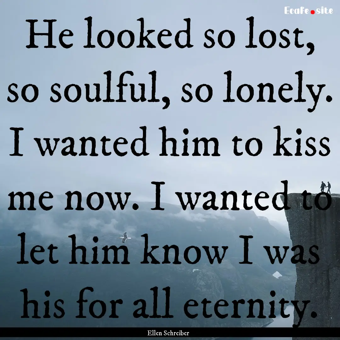 He looked so lost, so soulful, so lonely..... : Quote by Ellen Schreiber