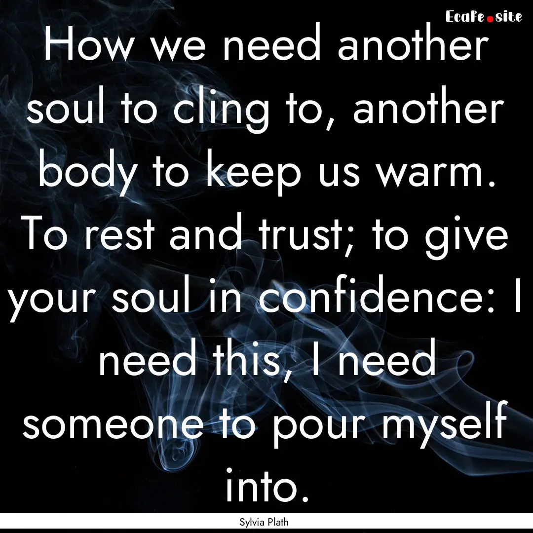 How we need another soul to cling to, another.... : Quote by Sylvia Plath