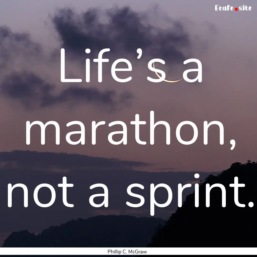 Life’s a marathon, not a sprint. : Quote by Phillip C. McGraw