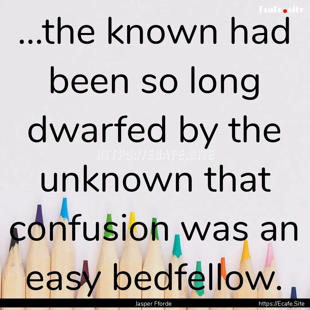 …the known had been so long dwarfed by.... : Quote by Jasper Fforde