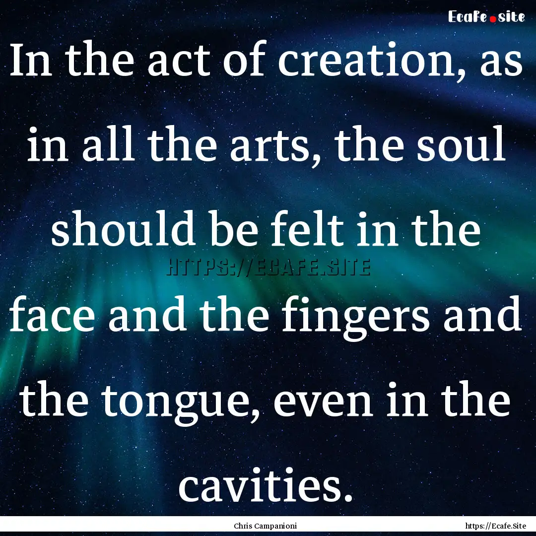 In the act of creation, as in all the arts,.... : Quote by Chris Campanioni