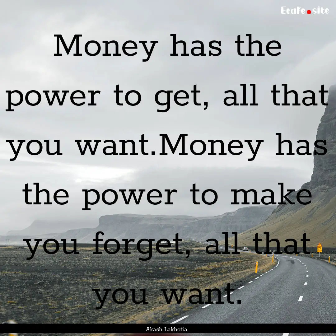 Money has the power to get, all that you.... : Quote by Akash Lakhotia