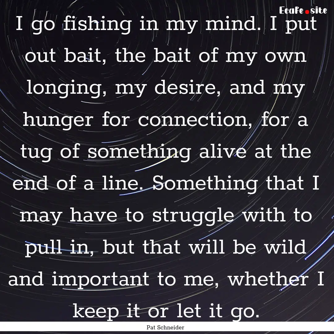 I go fishing in my mind. I put out bait,.... : Quote by Pat Schneider