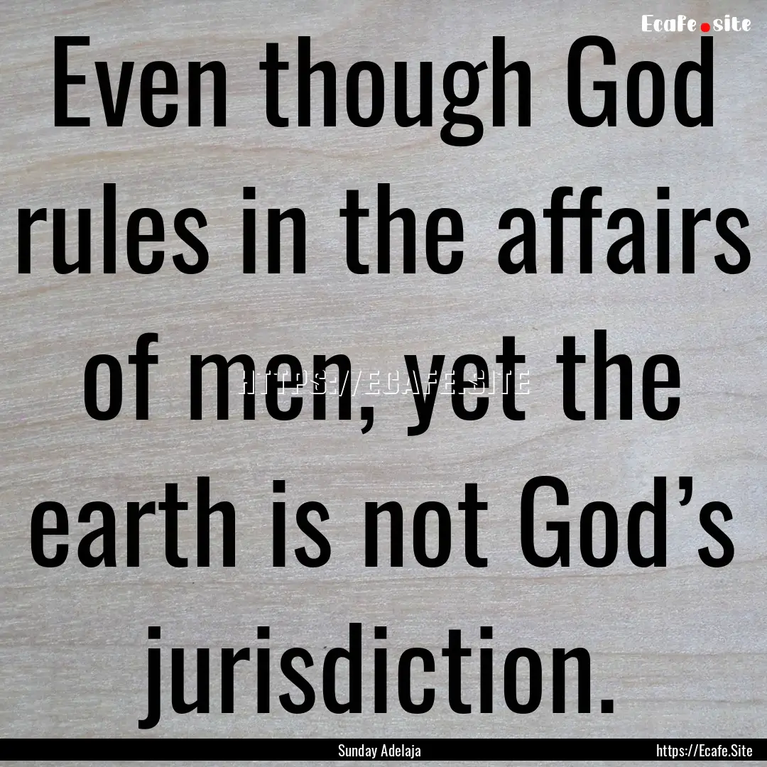 Even though God rules in the affairs of men,.... : Quote by Sunday Adelaja