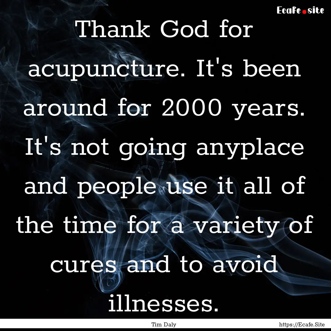 Thank God for acupuncture. It's been around.... : Quote by Tim Daly