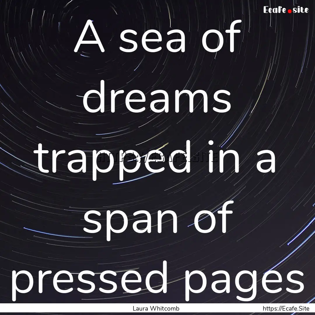 A sea of dreams trapped in a span of pressed.... : Quote by Laura Whitcomb