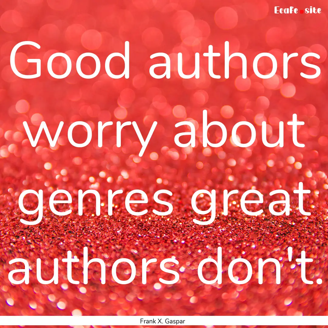 Good authors worry about genres great authors.... : Quote by Frank X. Gaspar