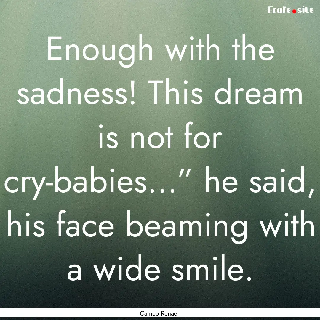 Enough with the sadness! This dream is not.... : Quote by Cameo Renae