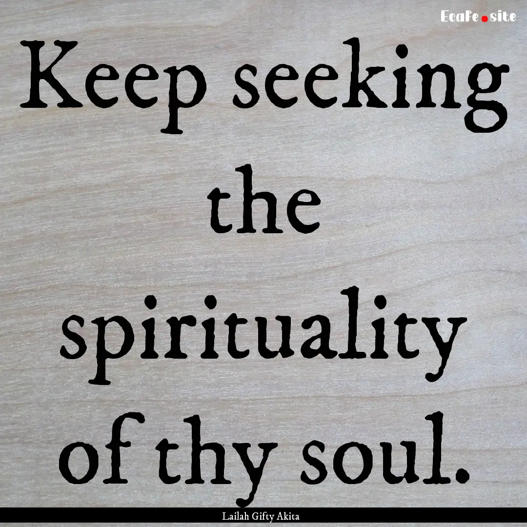 Keep seeking the spirituality of thy soul..... : Quote by Lailah Gifty Akita