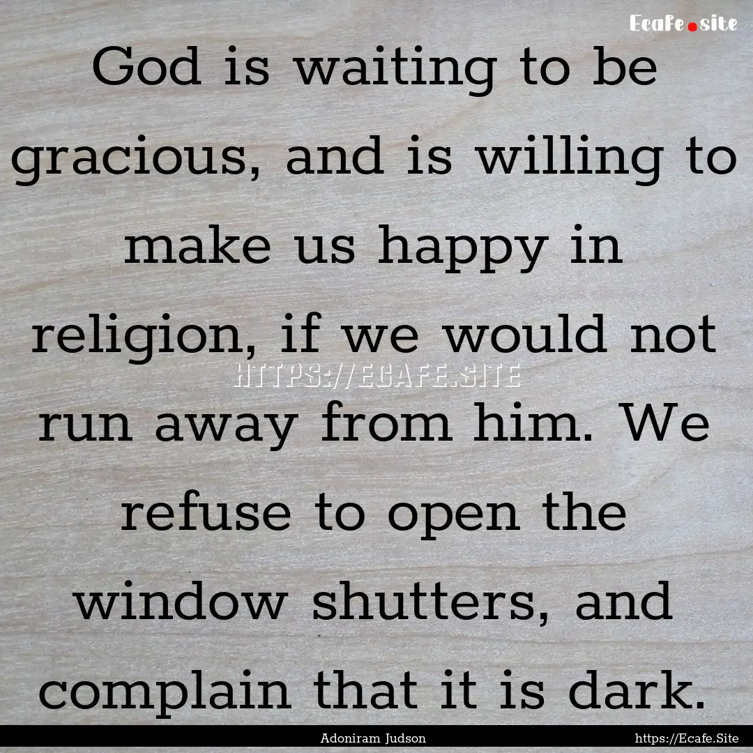 God is waiting to be gracious, and is willing.... : Quote by Adoniram Judson