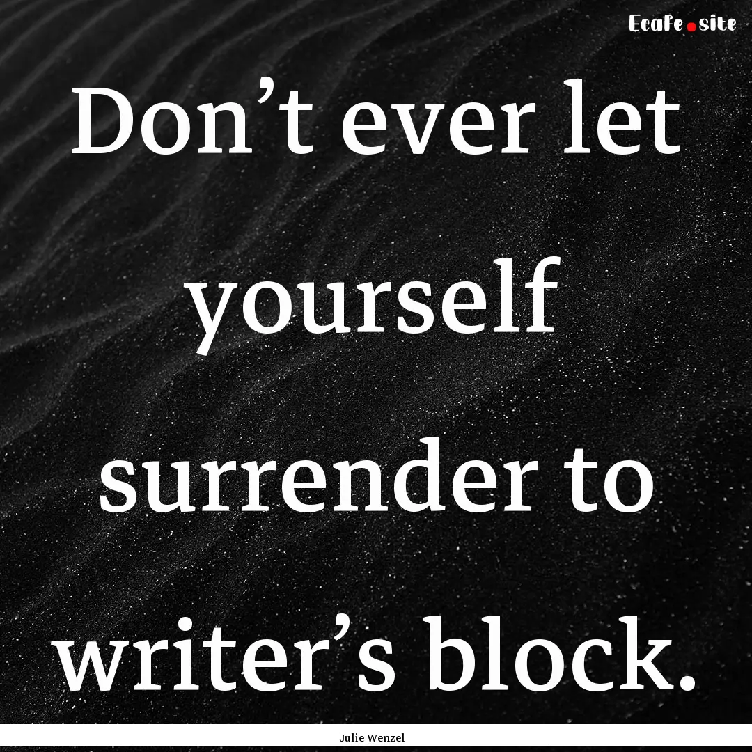 Don’t ever let yourself surrender to writer’s.... : Quote by Julie Wenzel