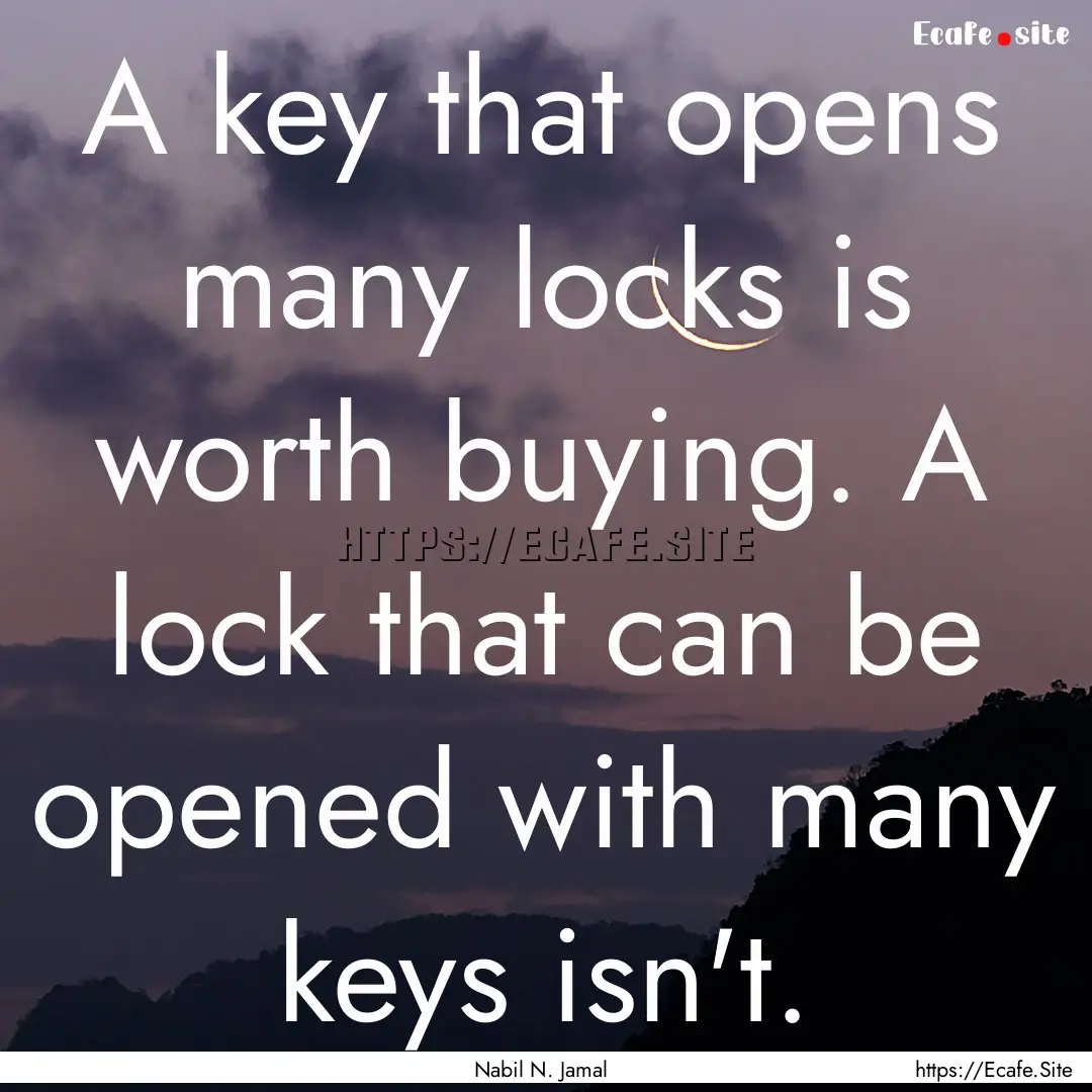 A key that opens many locks is worth buying..... : Quote by Nabil N. Jamal