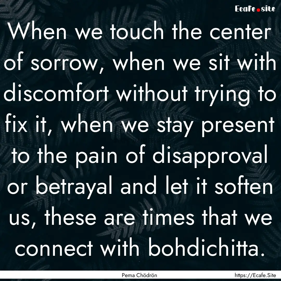 When we touch the center of sorrow, when.... : Quote by Pema Chödrön