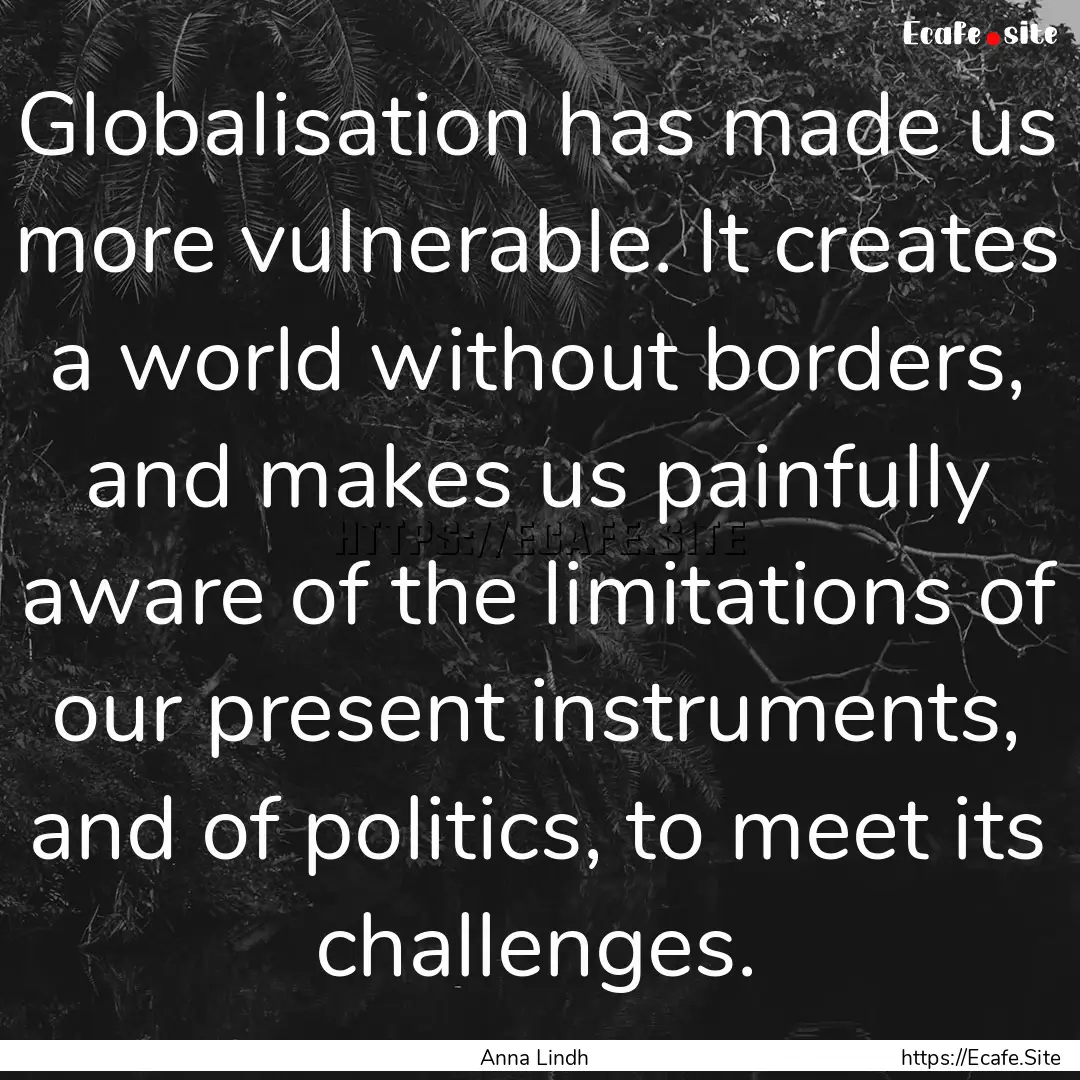 Globalisation has made us more vulnerable..... : Quote by Anna Lindh