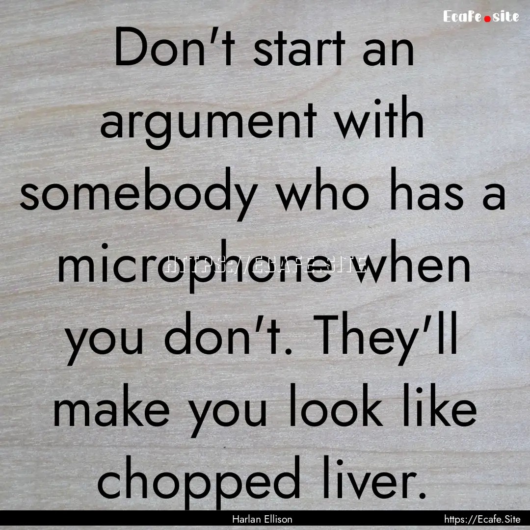 Don't start an argument with somebody who.... : Quote by Harlan Ellison