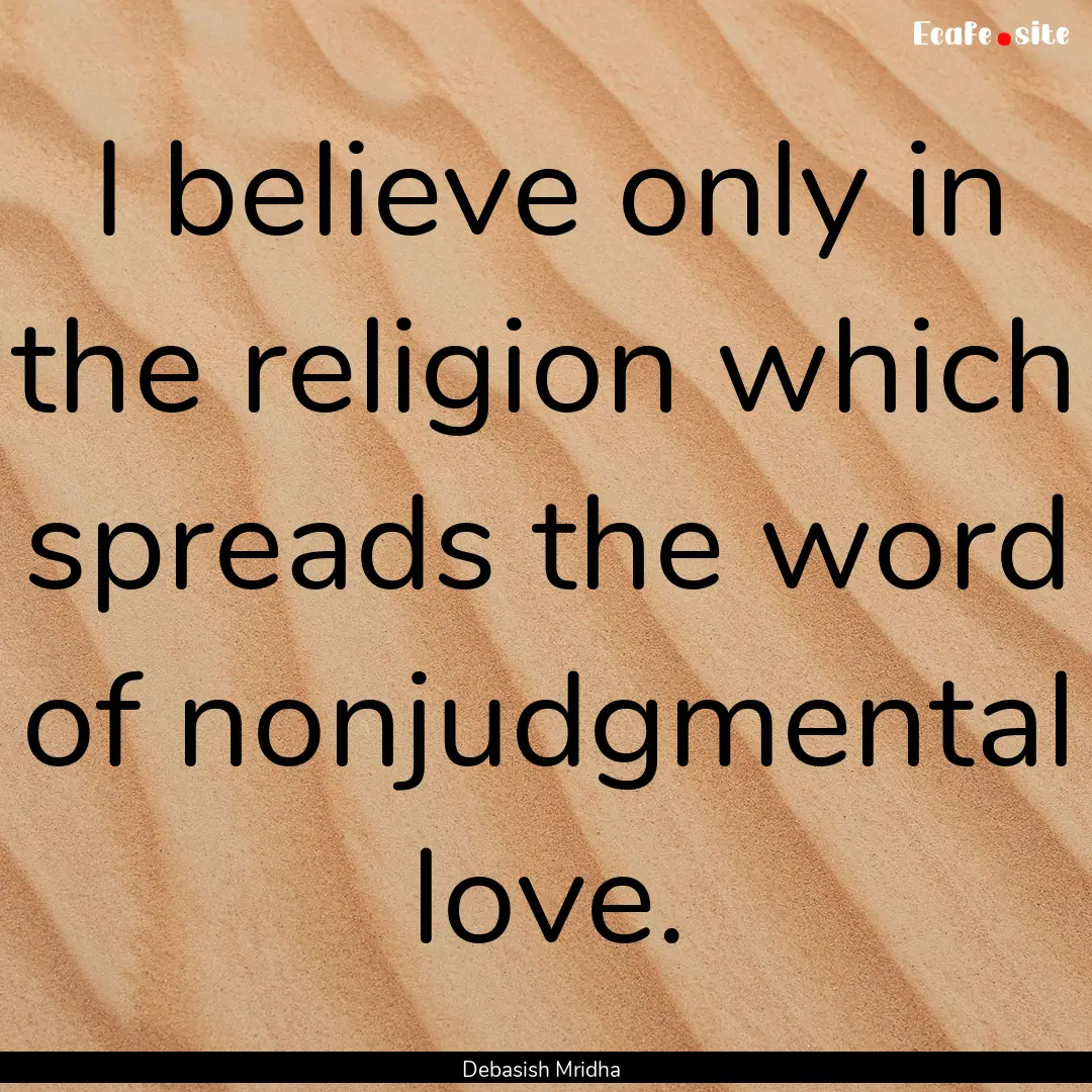 I believe only in the religion which spreads.... : Quote by Debasish Mridha